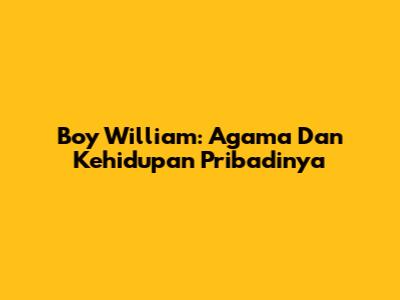 Boy William: Agama Dan Kehidupan Pribadinya