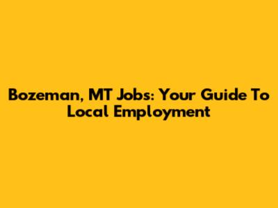 Bozeman, MT Jobs: Your Guide To Local Employment