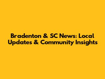 Bradenton & SC News: Local Updates & Community Insights