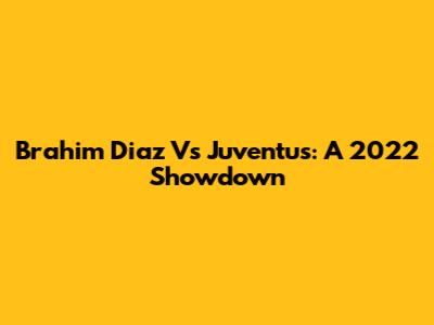 Brahim Diaz Vs Juventus: A 2022 Showdown