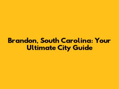 Brandon, South Carolina: Your Ultimate City Guide
