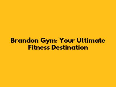 Brandon Gym: Your Ultimate Fitness Destination