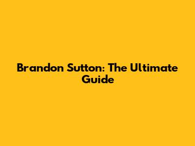 Brandon Sutton: The Ultimate Guide