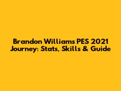 Brandon Williams' PES 2021 Journey: Stats, Skills & Guide