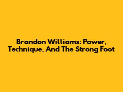 Brandon Williams: Power, Technique, And The Strong Foot