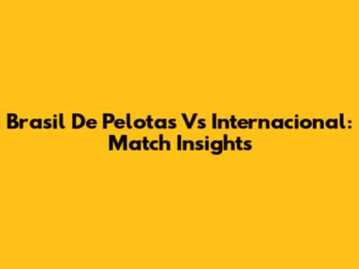 Brasil De Pelotas Vs Internacional: Match Insights