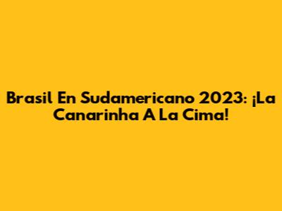 Brasil En Sudamericano 2023: ¡La Canarinha A La Cima!