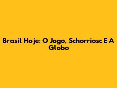 Brasil Hoje: O Jogo, Schorriosc E A Globo
