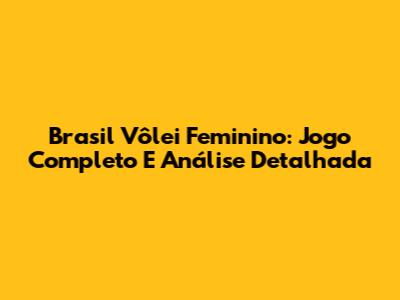 Brasil Vôlei Feminino: Jogo Completo E Análise Detalhada