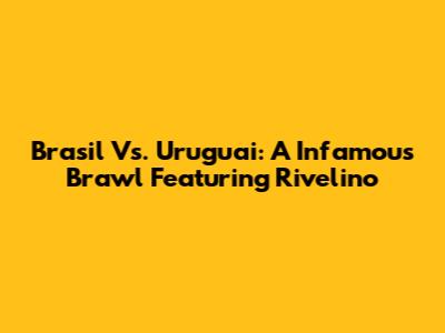 Brasil Vs. Uruguai: A Infamous Brawl Featuring Rivelino