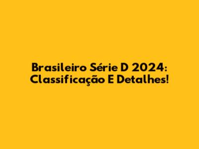 Brasileiro Série D 2024: Classificação E Detalhes!