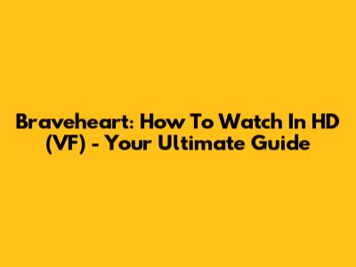 Braveheart: How To Watch In HD (VF) - Your Ultimate Guide