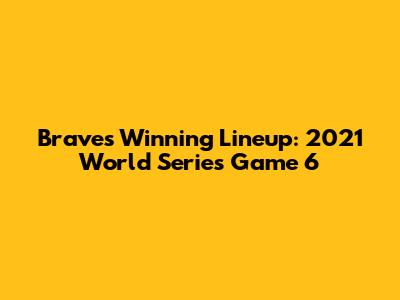 Braves' Winning Lineup: 2021 World Series Game 6