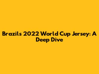 Brazil's 2022 World Cup Jersey: A Deep Dive