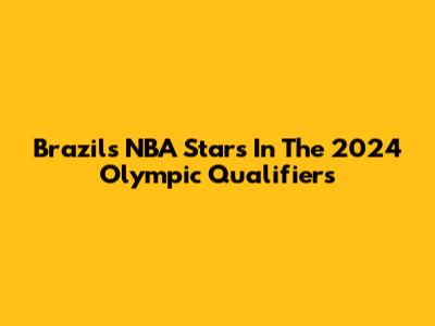 Brazil's NBA Stars In The 2024 Olympic Qualifiers