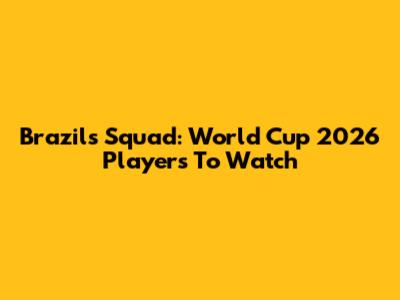 Brazil's Squad: World Cup 2026 Players To Watch