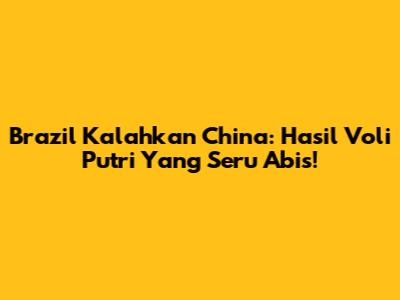 Brazil Kalahkan China: Hasil Voli Putri Yang Seru Abis!