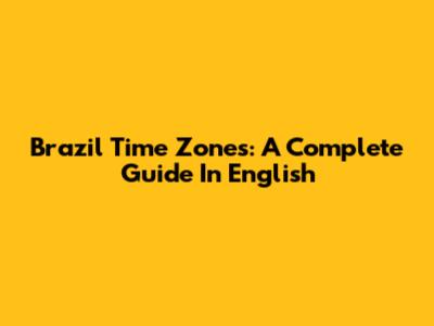 Brazil Time Zones: A Complete Guide In English