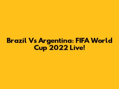 Brazil Vs Argentina: FIFA World Cup 2022 Live!