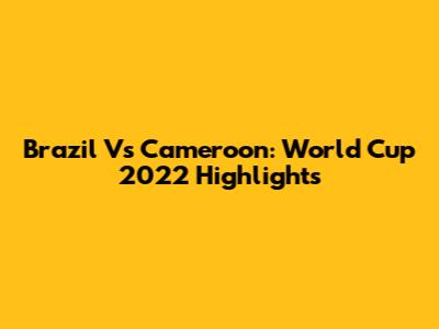 Brazil Vs Cameroon: World Cup 2022 Highlights