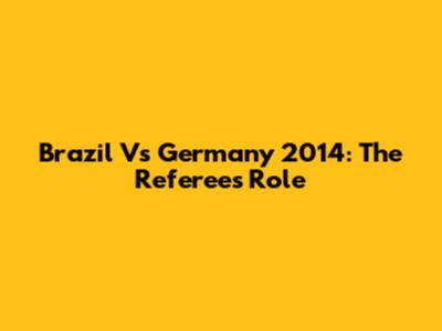 Brazil Vs Germany 2014: The Referee's Role