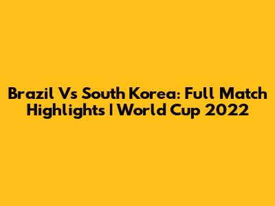Brazil Vs South Korea: Full Match Highlights | World Cup 2022