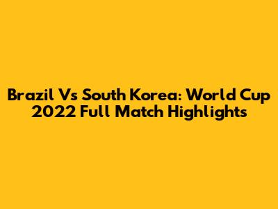 Brazil Vs South Korea: World Cup 2022 Full Match Highlights