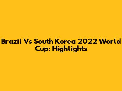 Brazil Vs South Korea 2022 World Cup: Highlights