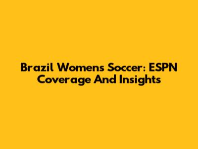 Brazil Women's Soccer: ESPN Coverage And Insights