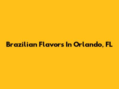 Brazilian Flavors In Orlando, FL