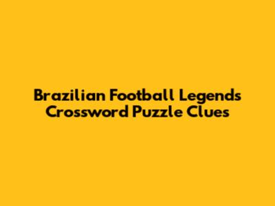 Brazilian Football Legends Crossword Puzzle Clues
