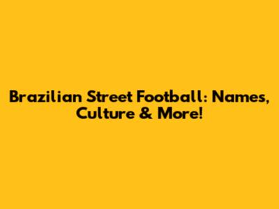 Brazilian Street Football: Names, Culture & More!