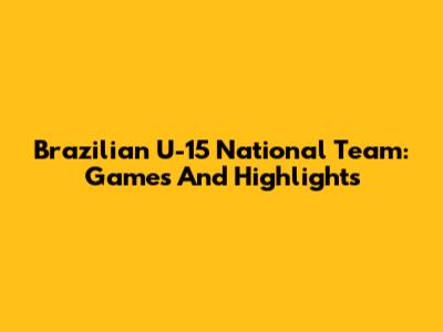 Brazilian U-15 National Team: Games And Highlights