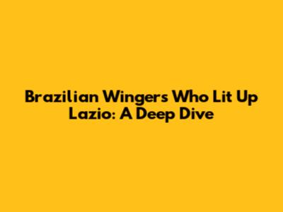 Brazilian Wingers Who Lit Up Lazio: A Deep Dive
