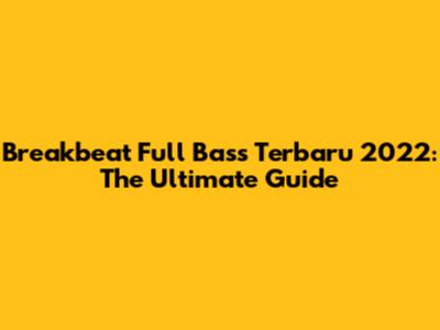 Breakbeat Full Bass Terbaru 2022: The Ultimate Guide