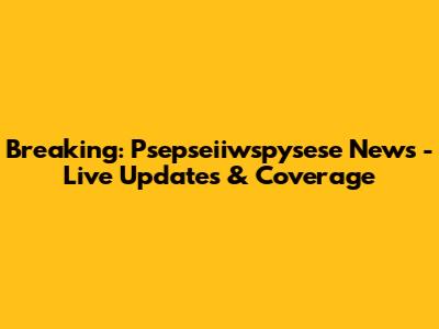 Breaking: Psepseiiwspysese News - Live Updates & Coverage