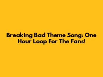 Breaking Bad Theme Song: One Hour Loop For The Fans!