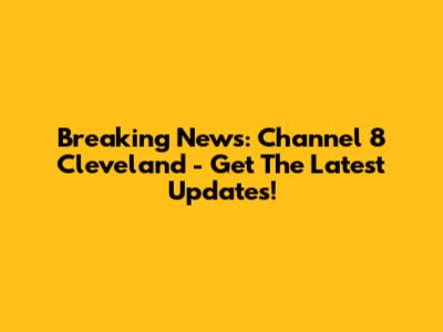 Breaking News: Channel 8 Cleveland - Get The Latest Updates!
