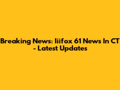 Breaking News: Iiifox 61 News In CT - Latest Updates