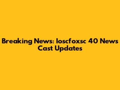 Breaking News: Ioscfoxsc 40 News Cast Updates