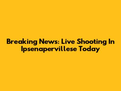 Breaking News: Live Shooting In Ipsenapervillese Today
