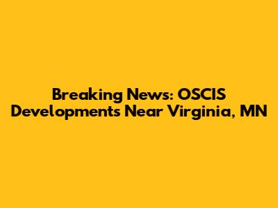 Breaking News: OSCIS Developments Near Virginia, MN