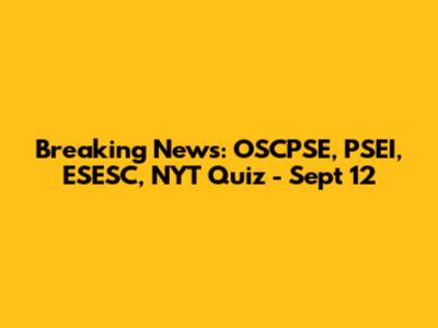 Breaking News: OSCPSE, PSEI, ESESC, NYT Quiz - Sept 12