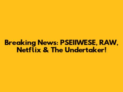 Breaking News: PSEIIWESE, RAW, Netflix & The Undertaker!