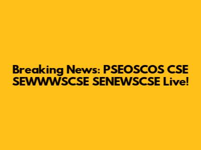 Breaking News: PSEOSCOS CSE SEWWWSCSE SENEWSCSE Live!