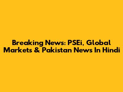 Breaking News: PSEi, Global Markets & Pakistan News In Hindi