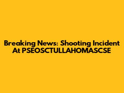 Breaking News: Shooting Incident At PSEOSCTULLAHOMASCSE