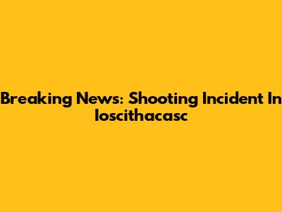 Breaking News: Shooting Incident In Ioscithacasc