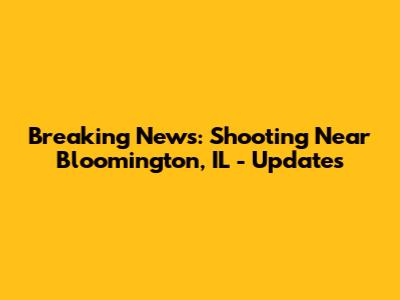 Breaking News: Shooting Near Bloomington, IL - Updates