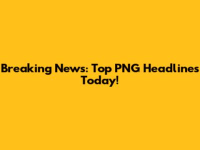 Breaking News: Top PNG Headlines Today!